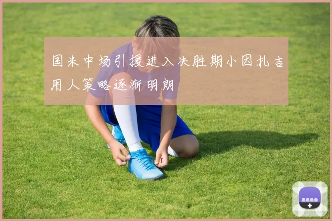国米中场引援进入决胜期小因扎吉用人策略逐渐明朗