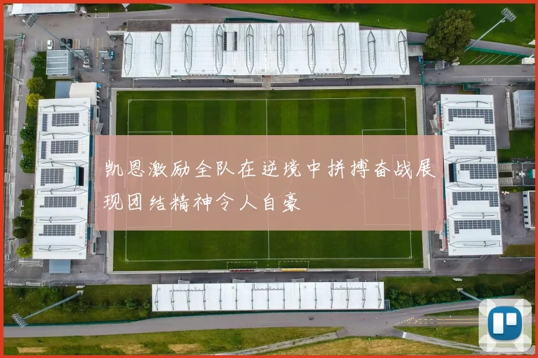 凯恩激励全队在逆境中拼搏奋战展现团结精神令人自豪
