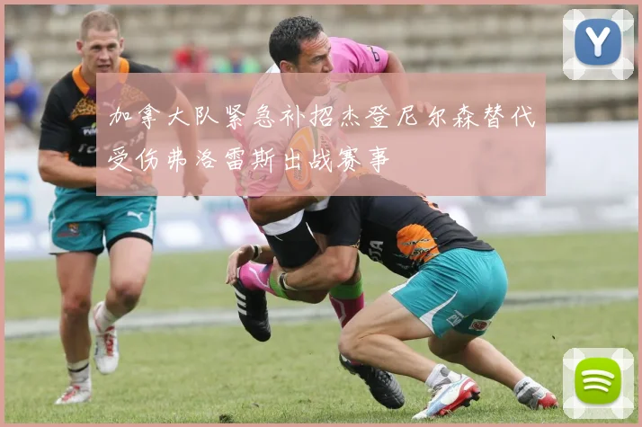 加拿大队紧急补招杰登尼尔森替代受伤弗洛雷斯出战赛事