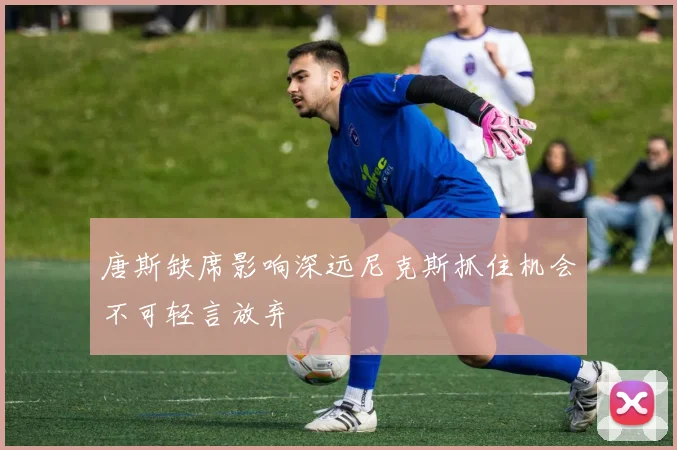 唐斯缺席影响深远尼克斯抓住机会不可轻言放弃